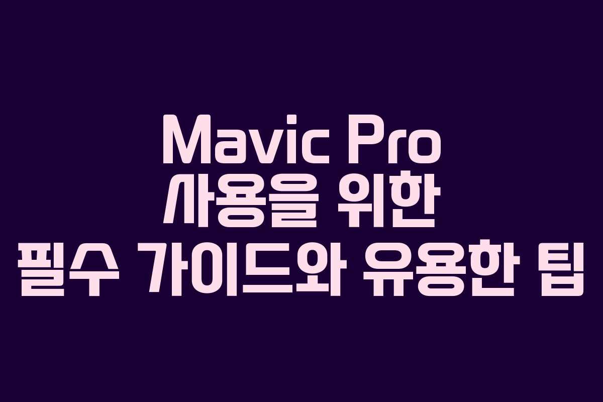 Mavic Pro 사용을 위한 필수 가이드와 유용한 팁