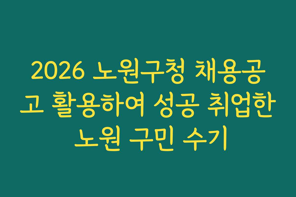 2026 노원구청 채용공고 활용하여 성공 취업한 노원 구민 수기