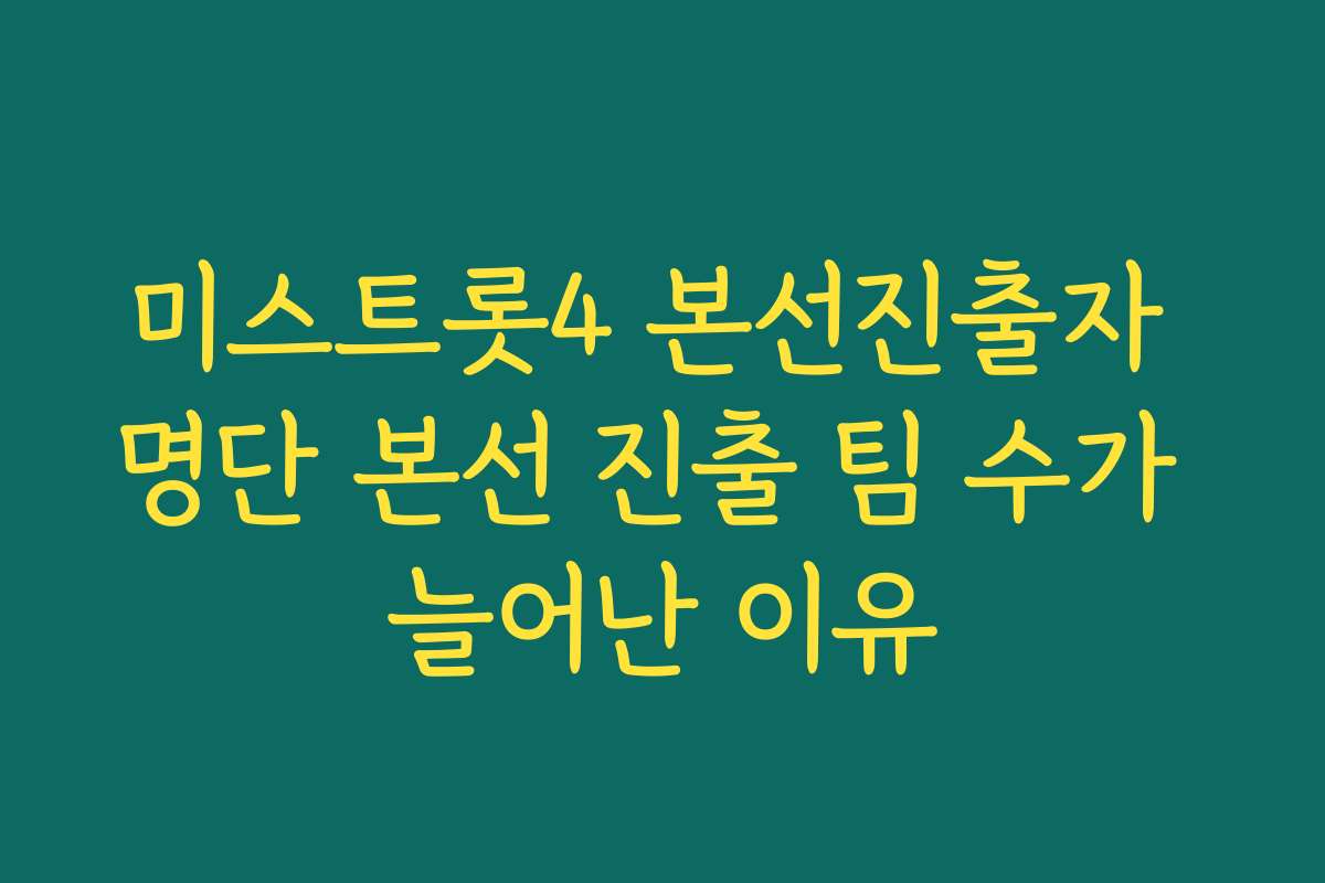 미스트롯4 본선진출자 명단 본선 진출 팀 수가 늘어난 이유