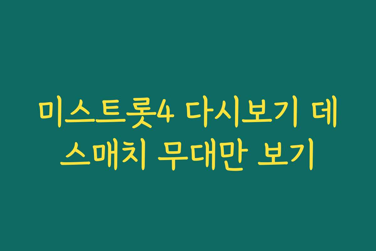 미스트롯4 다시보기 데스매치 무대만 보기