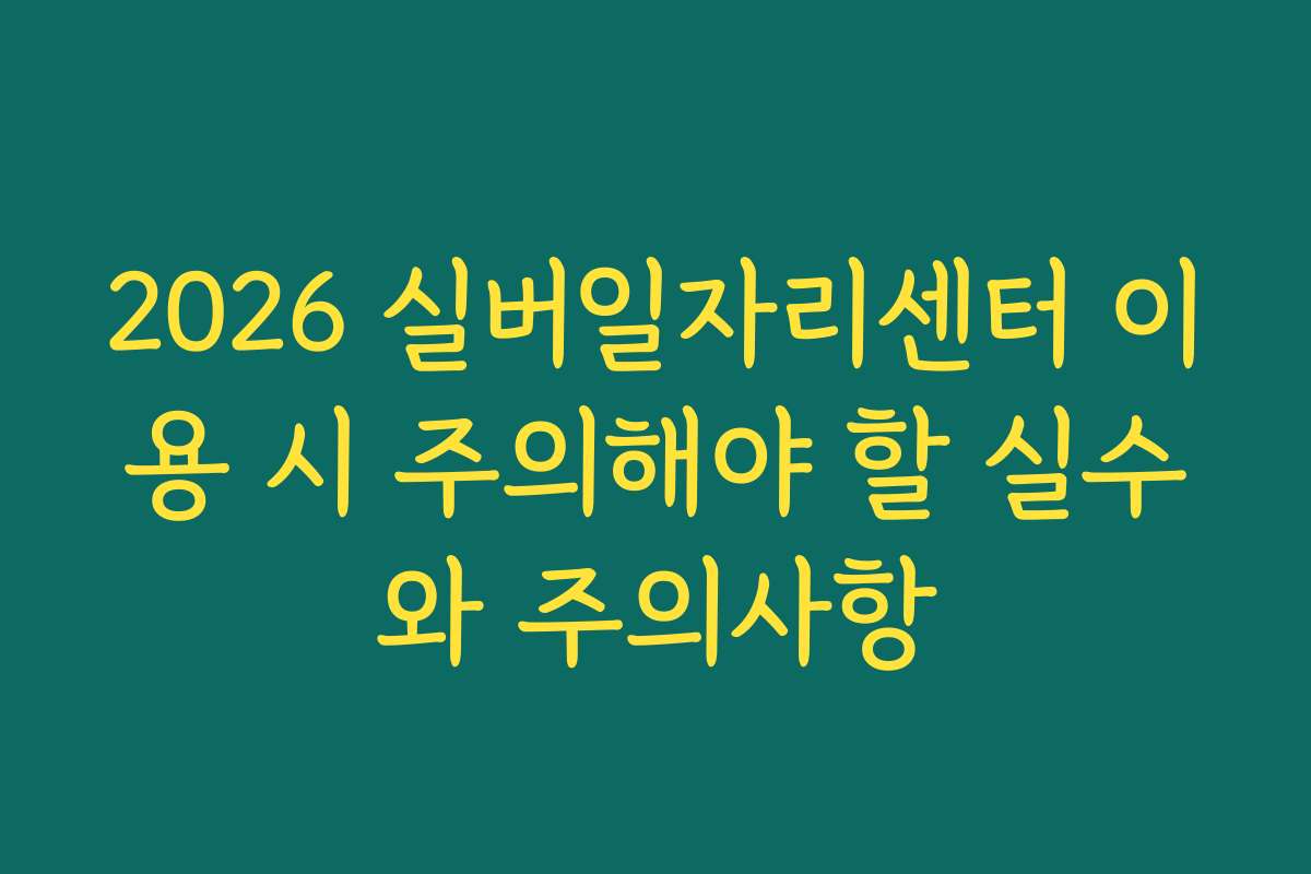 2026 실버일자리센터 이용 시 주의해야 할 실수와 주의사항