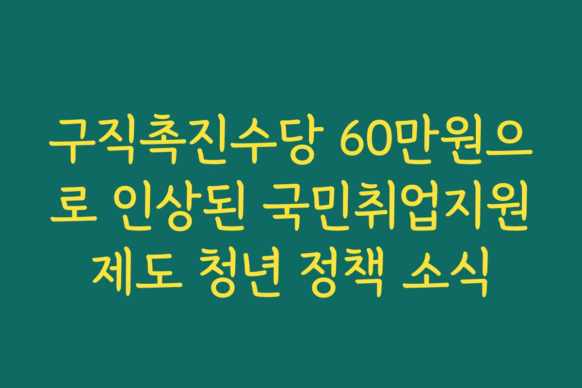 구직촉진수당 60만원으로 인상된 국민취업지원제도 청년 정책 소식
