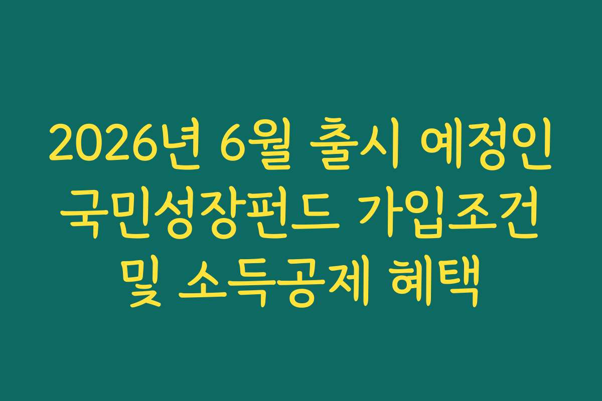 2026년 6월 출시 예정인 국민성장펀드 가입조건 및 소득공제 혜택