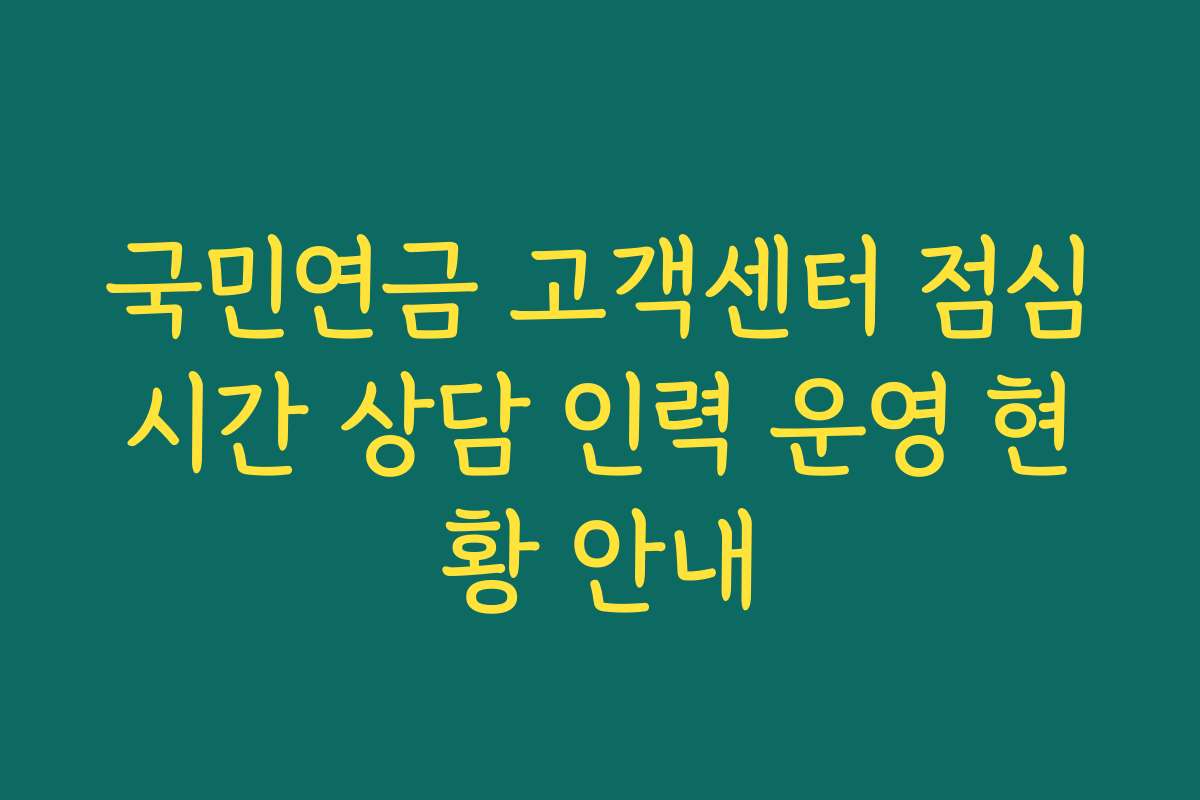 국민연금 고객센터 점심시간 상담 인력 운영 현황 안내