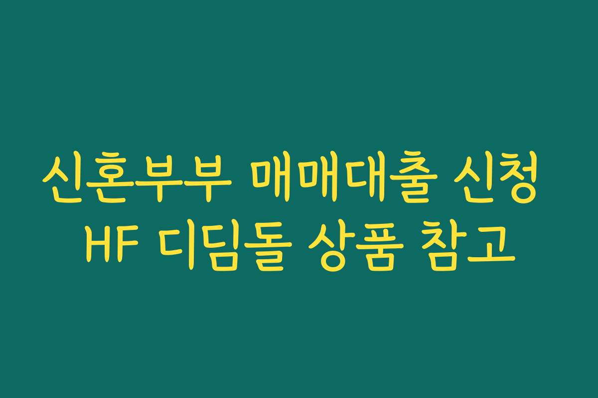 신혼부부 매매대출 신청 HF 디딤돌 상품 참고