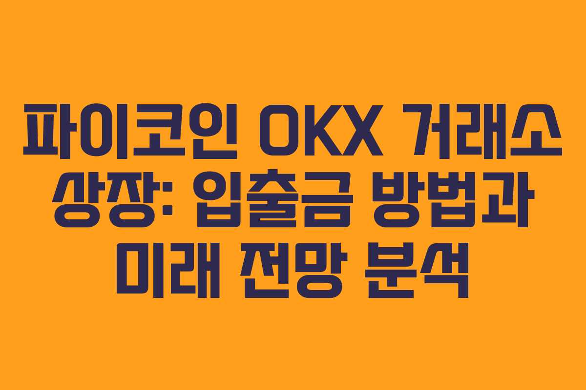 파이코인 OKX 거래소 상장: 입출금 방법과 미래 전망 분석