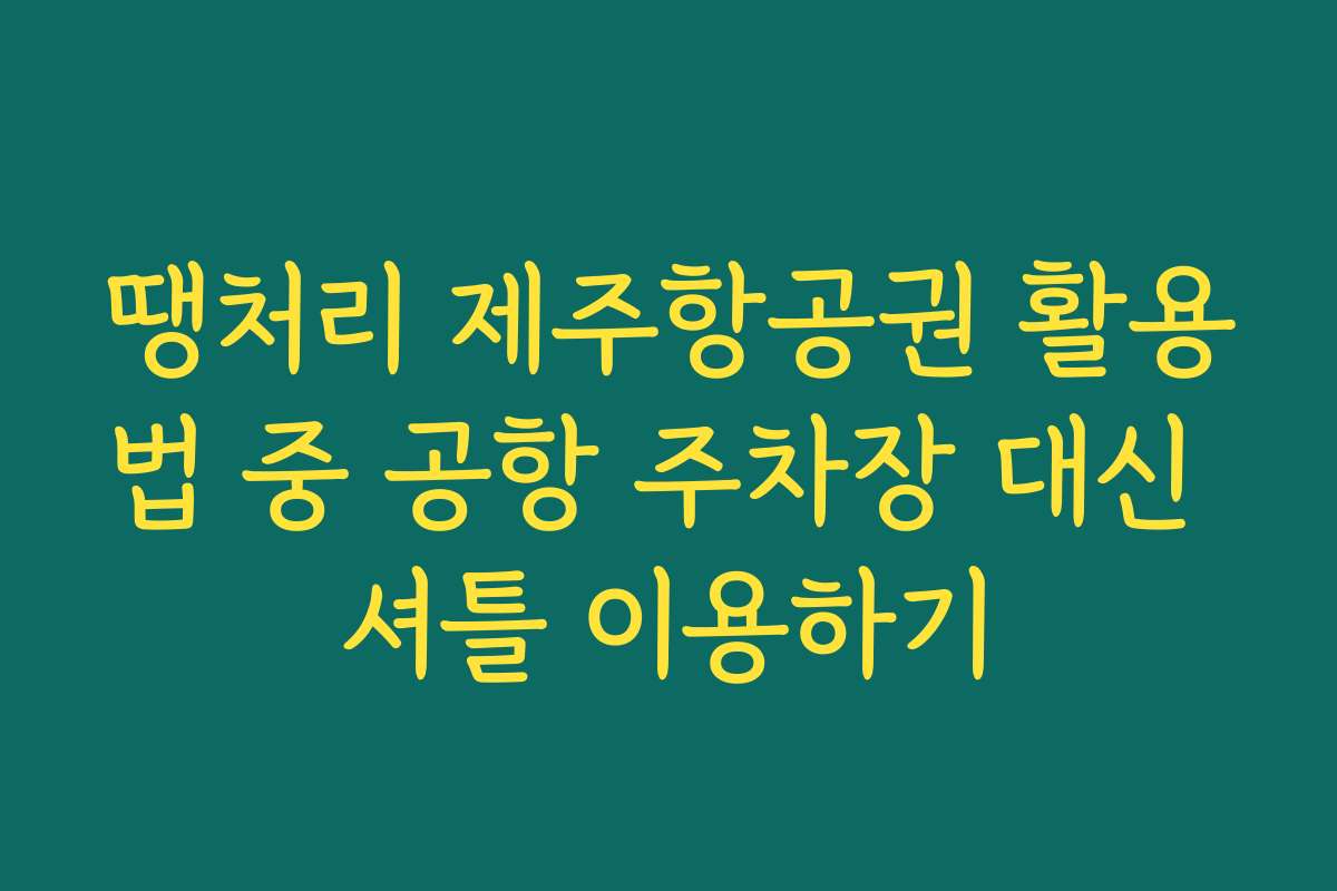 땡처리 제주항공권 활용법 중 공항 주차장 대신 셔틀 이용하기