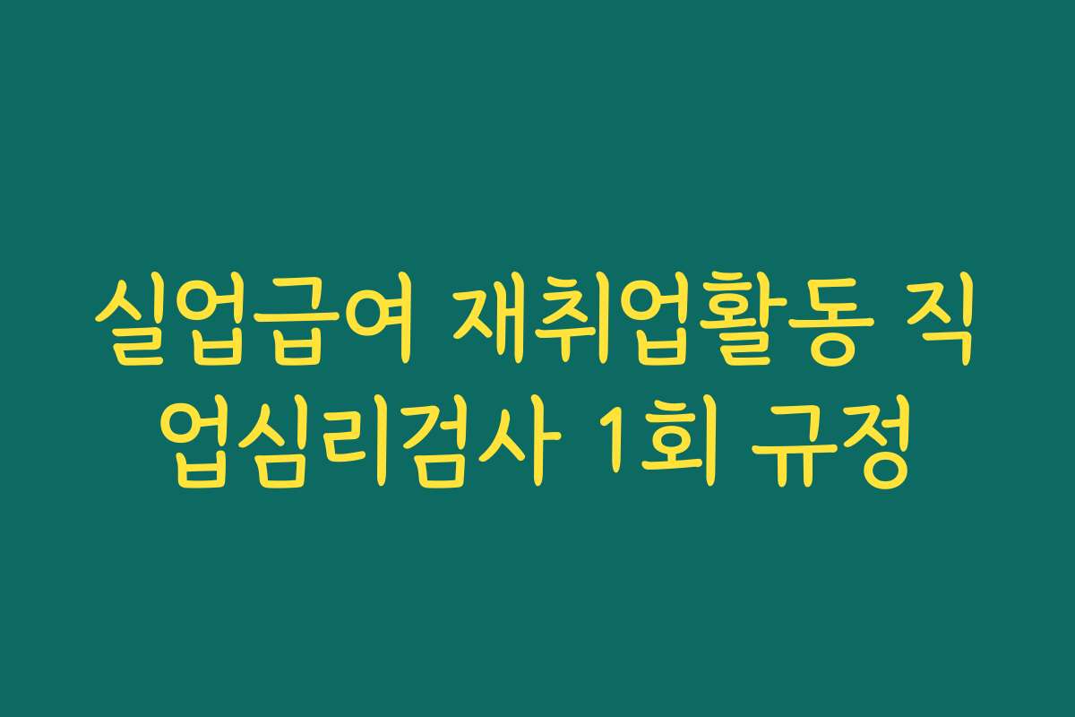 실업급여 재취업활동 직업심리검사 1회 규정