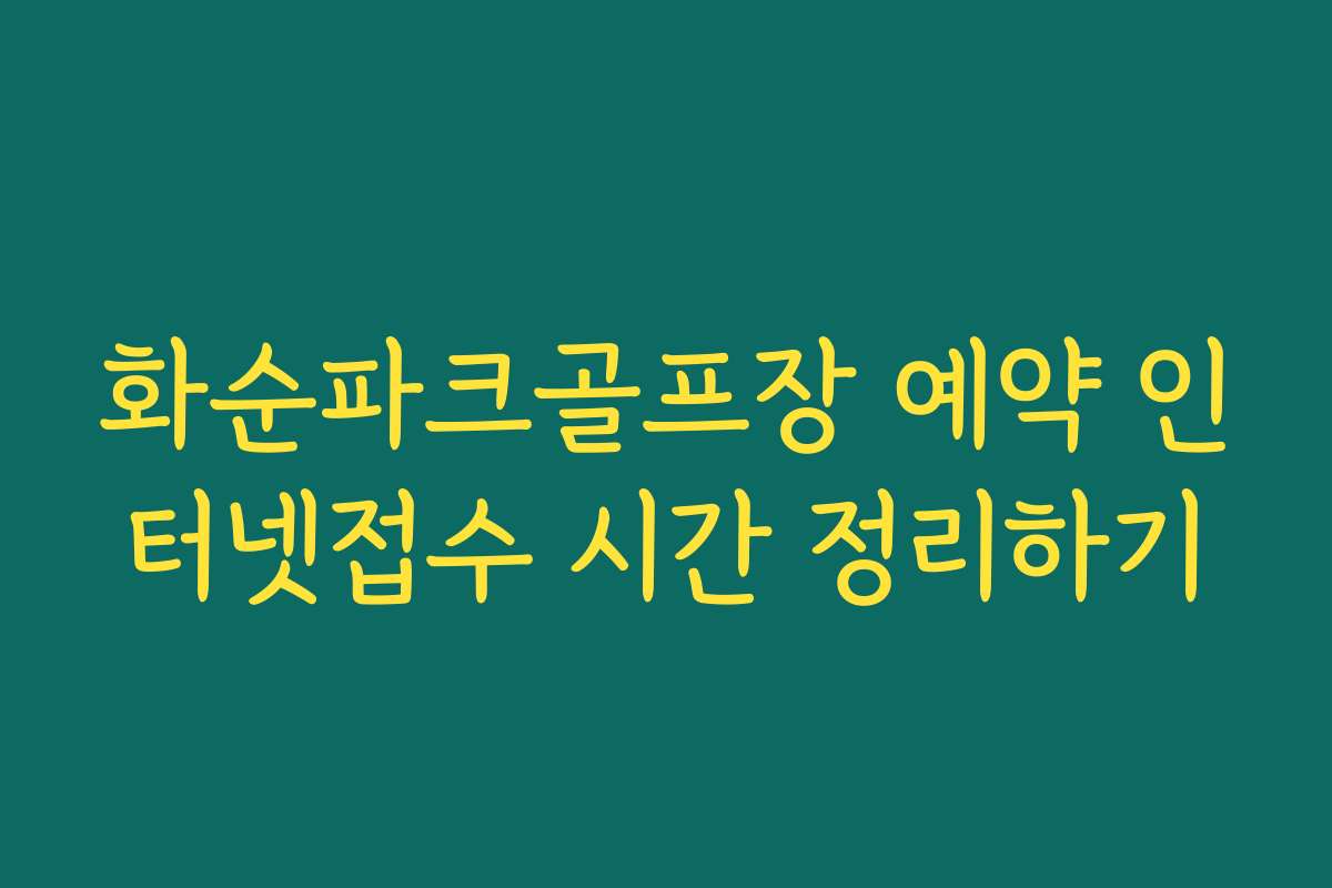 화순파크골프장 예약 인터넷접수 시간 정리하기