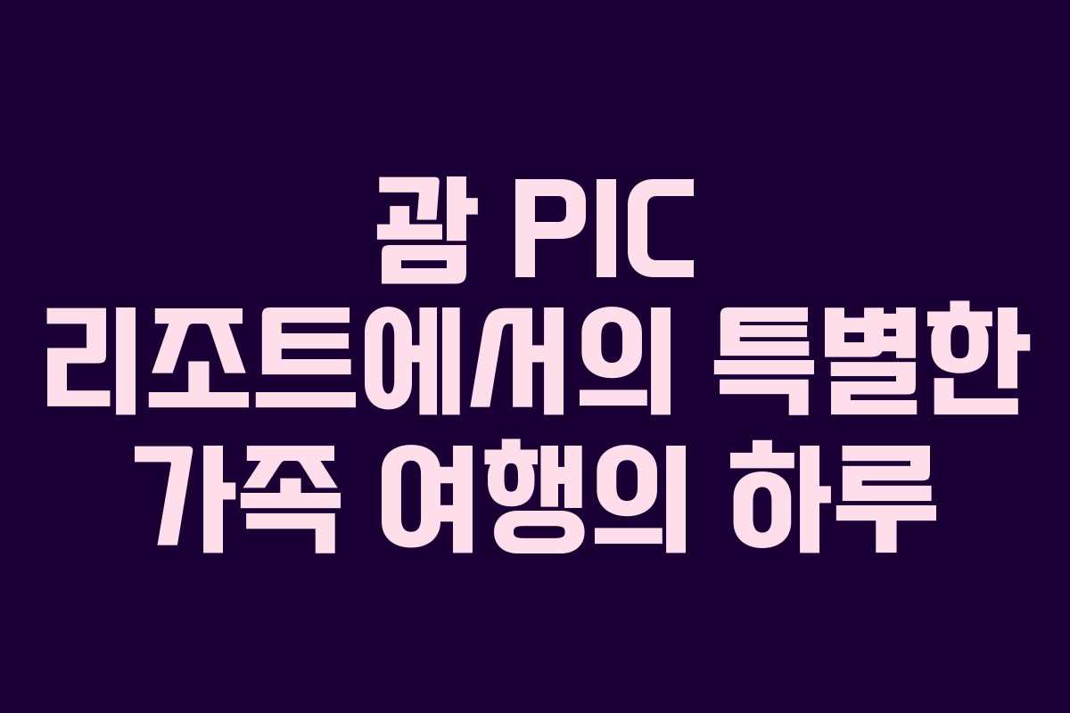 괌 PIC 리조트에서의 특별한 가족 여행의 하루