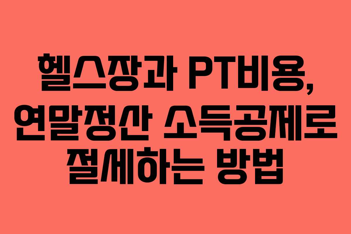 헬스장과 PT비용, 연말정산 소득공제로 절세하는 방법