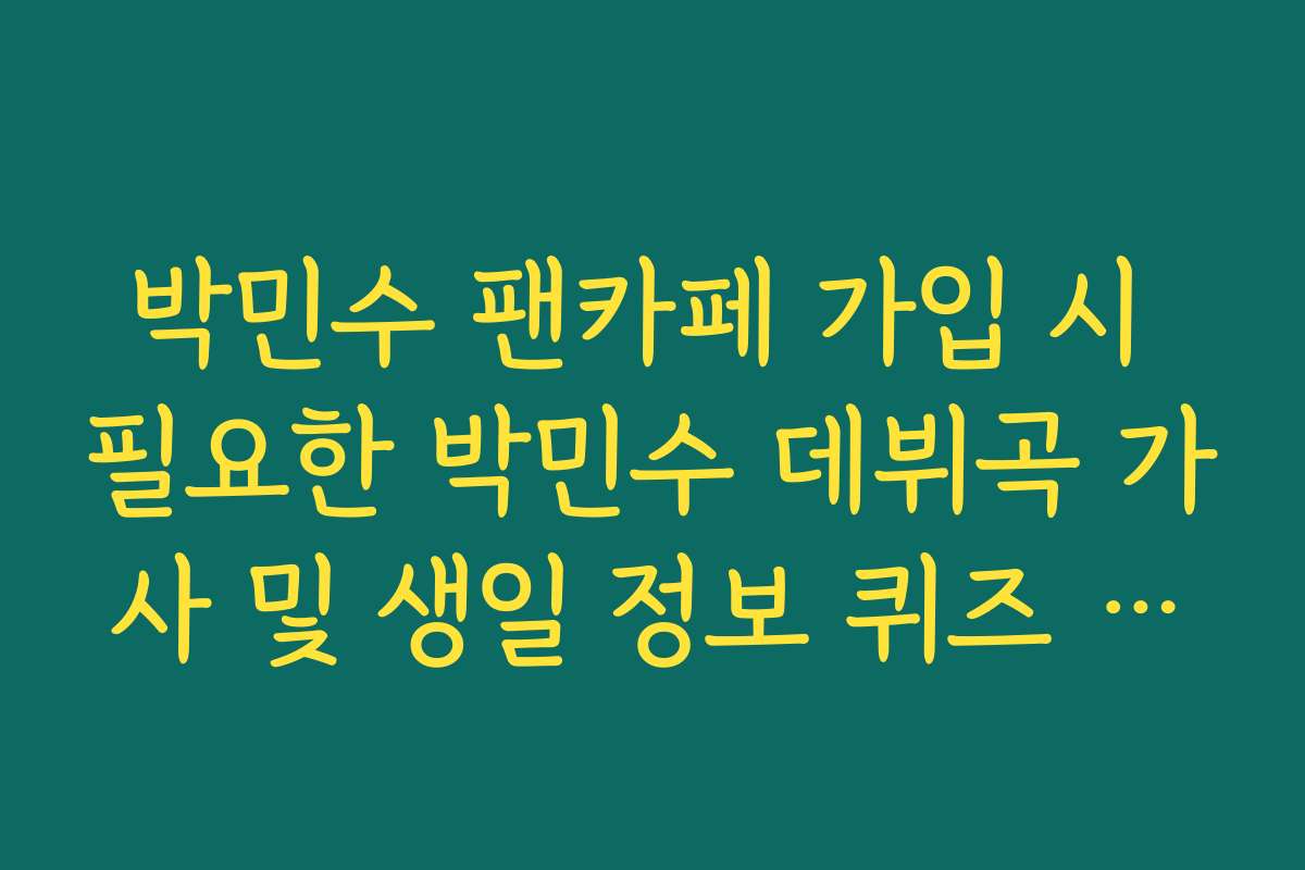 박민수 팬카페 가입 시 필요한 박민수 데뷔곡 가사 및 생일 정보 퀴즈 족보