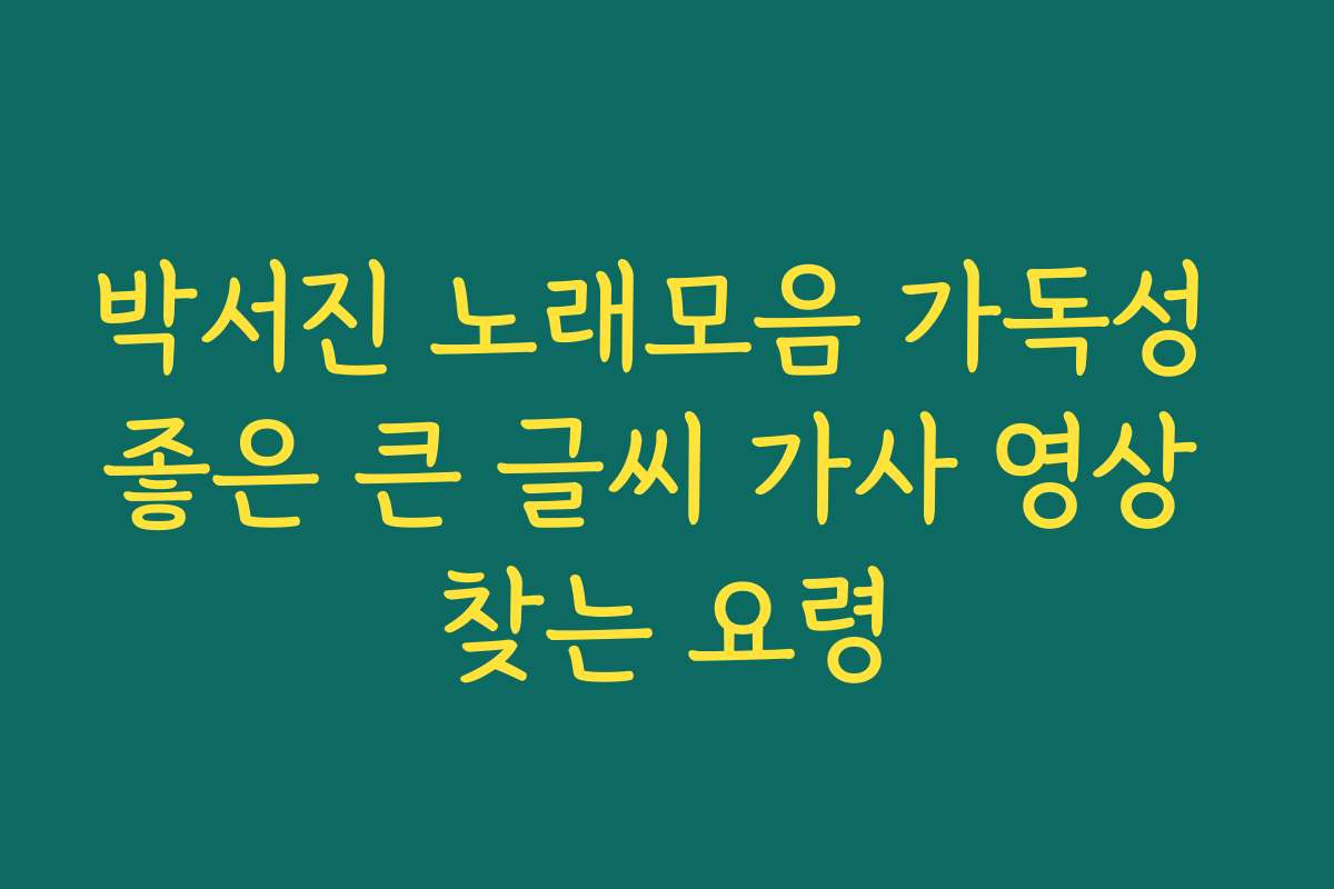 박서진 노래모음 가독성 좋은 큰 글씨 가사 영상 찾는 요령