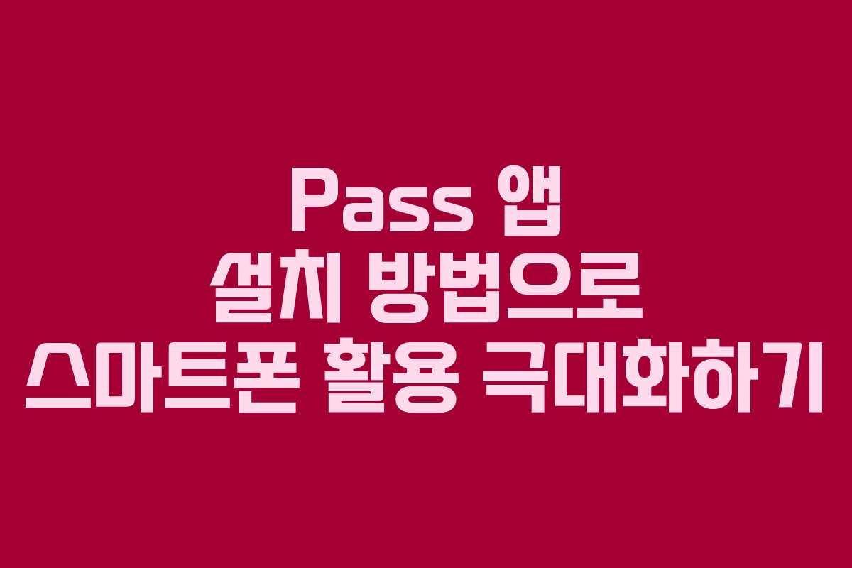 Pass 앱 설치 방법으로 스마트폰 활용 극대화하기