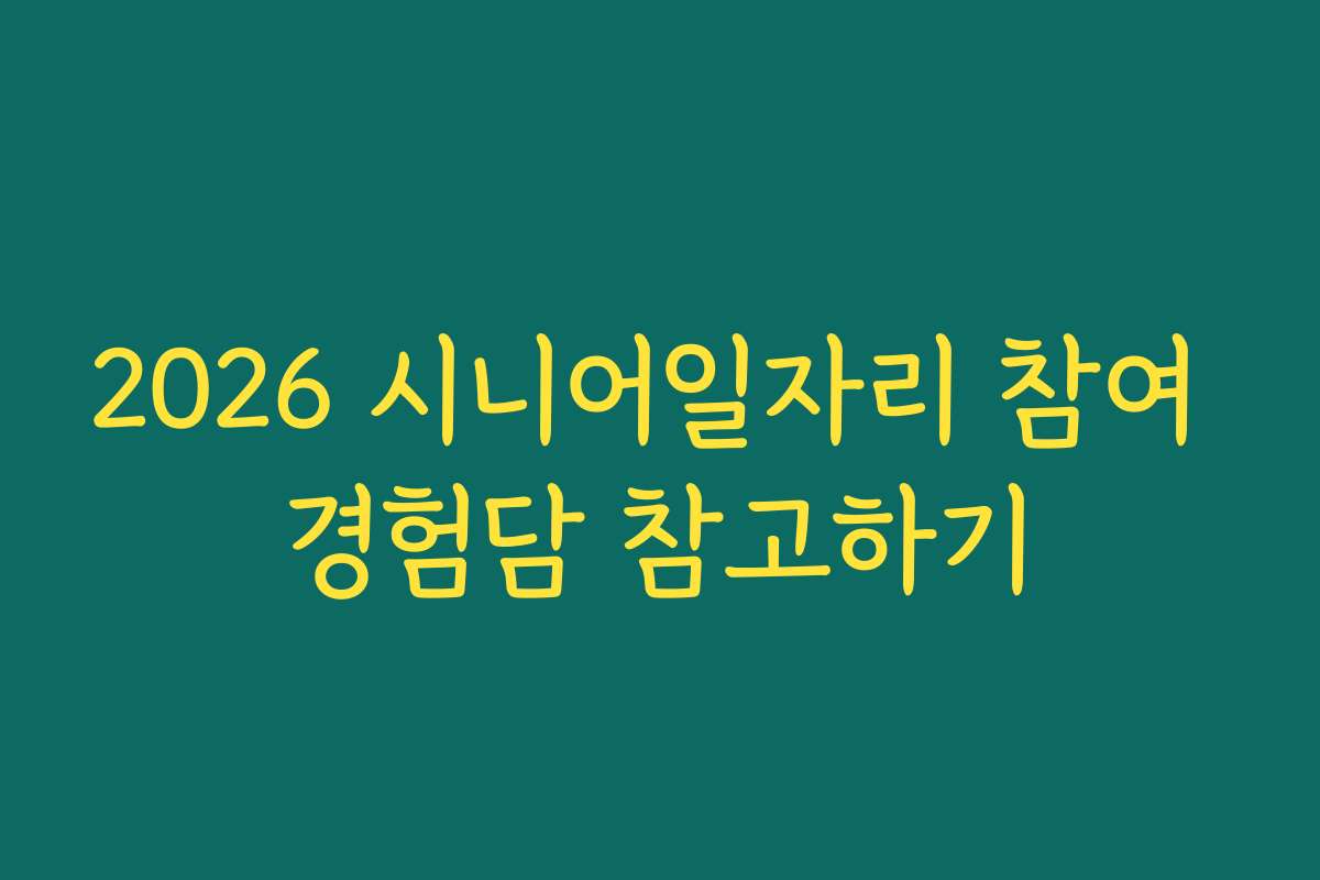 2026 시니어일자리 참여 경험담 참고하기
