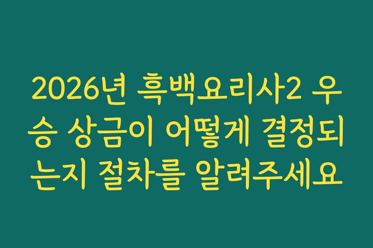 2026년 흑백요리사2 우승 상금이 어떻게 결정되는지 절차를 알려주세요