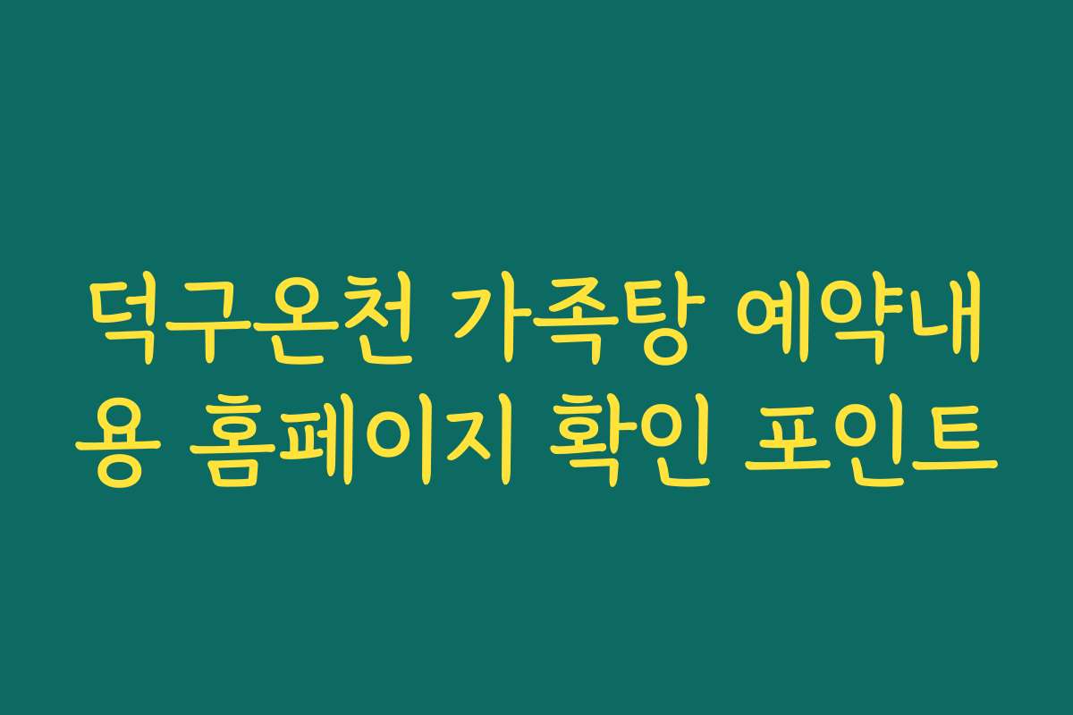덕구온천 가족탕 예약내용 홈페이지 확인 포인트