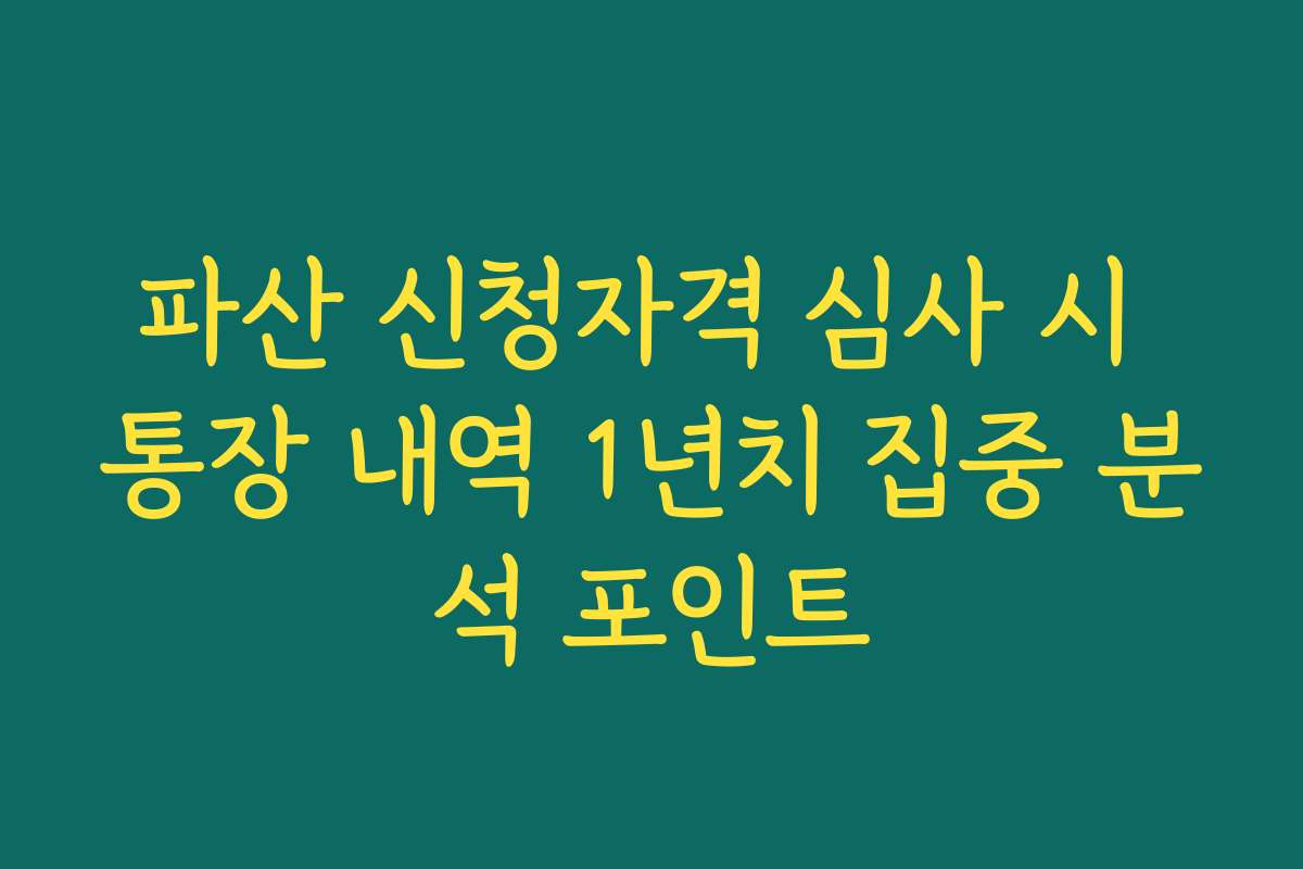 파산 신청자격 심사 시 통장 내역 1년치 집중 분석 포인트
