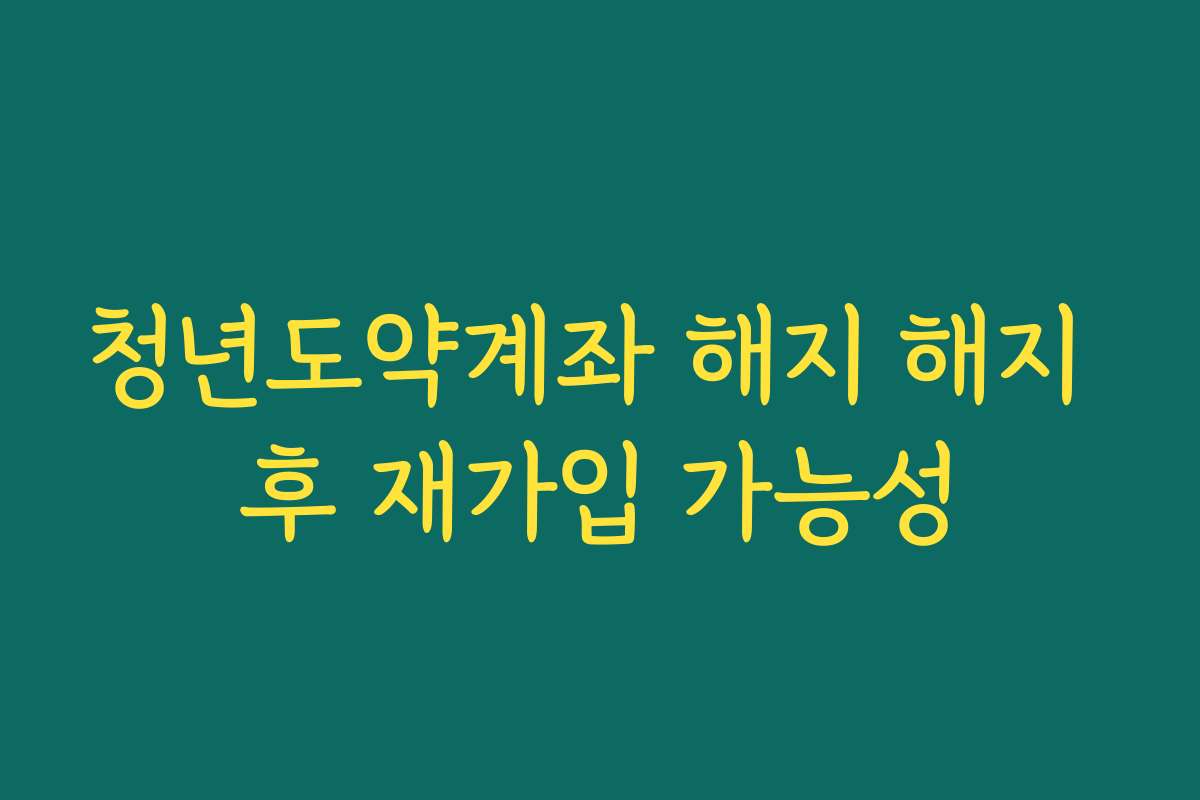 청년도약계좌 해지 해지 후 재가입 가능성