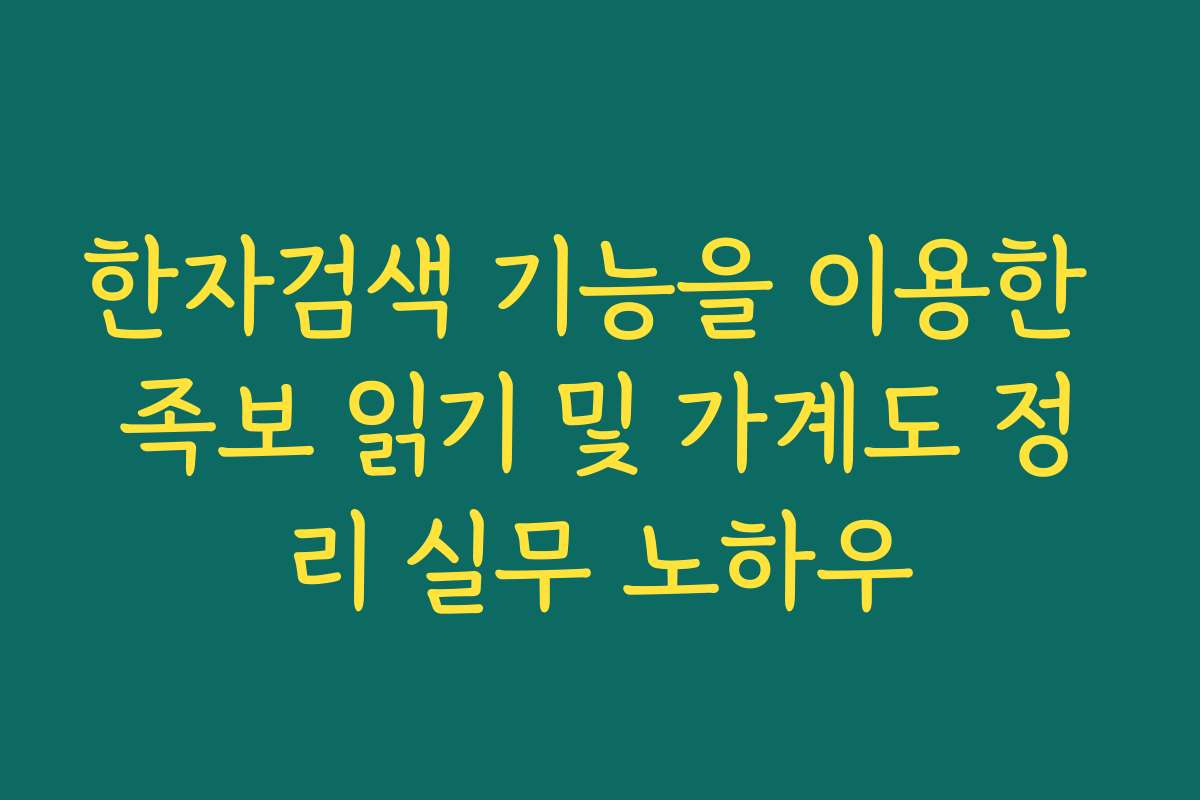 한자검색 기능을 이용한 족보 읽기 및 가계도 정리 실무 노하우