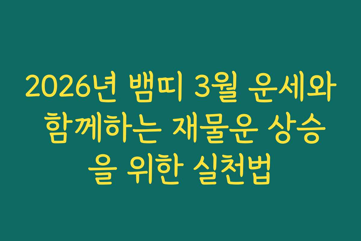 2026년 뱀띠 3월 운세와 함께하는 재물운 상승을 위한 실천법
