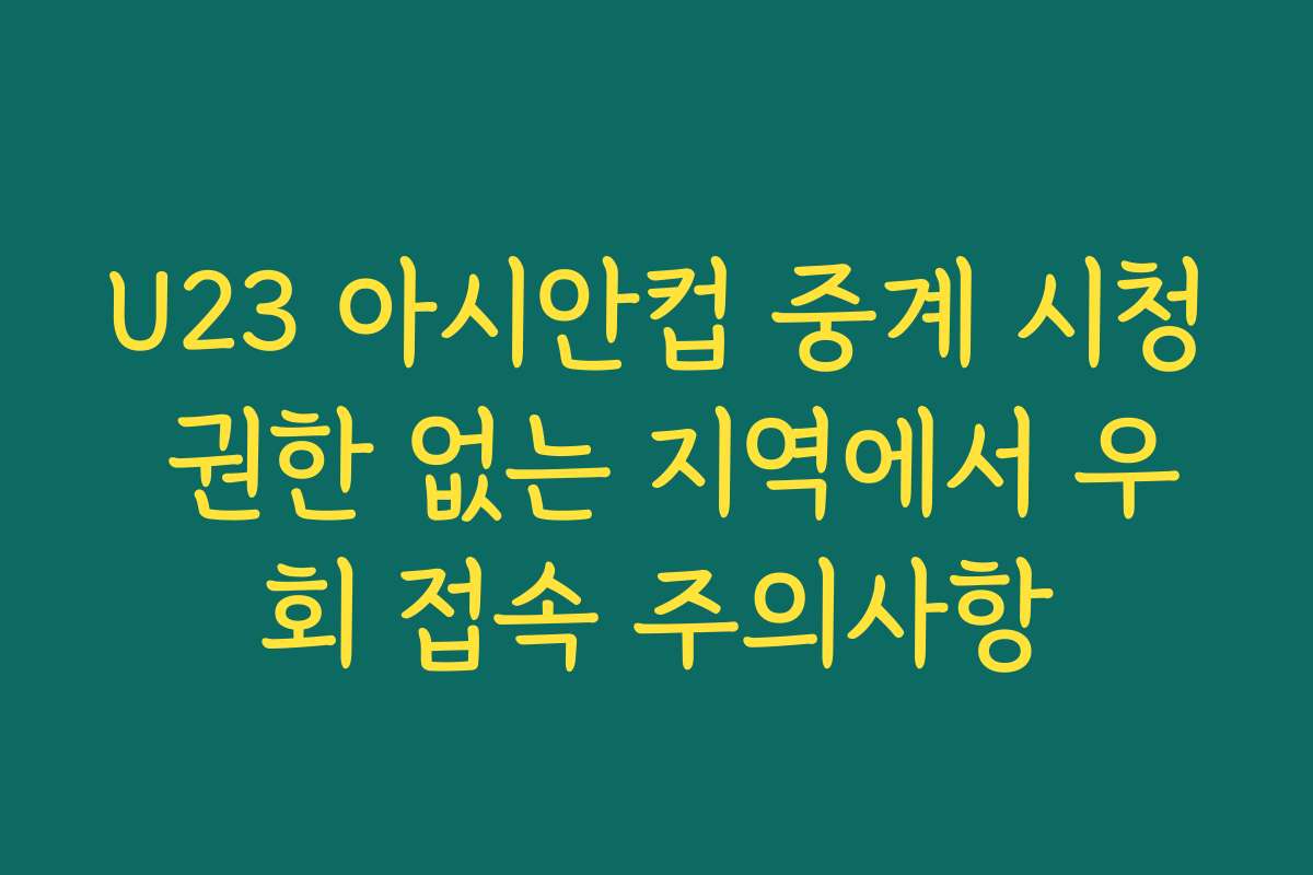 U23 아시안컵 중계 시청 권한 없는 지역에서 우회 접속 주의사항
