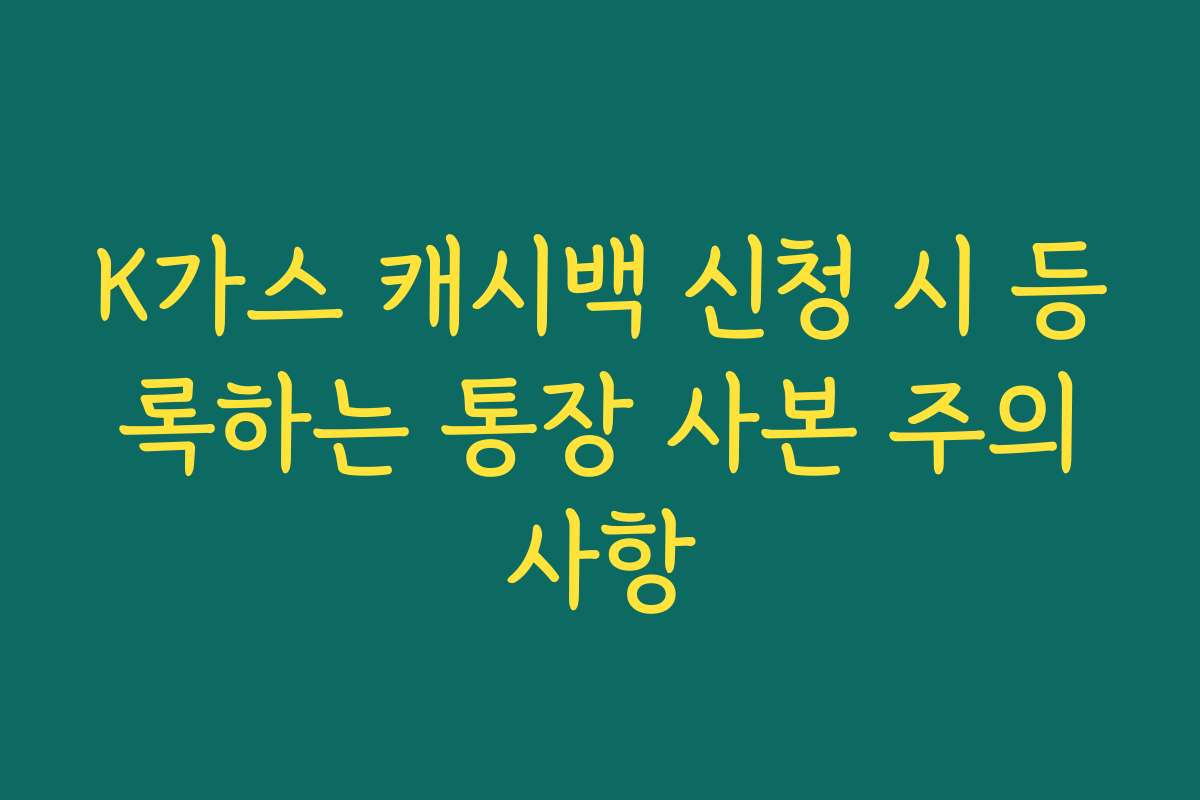 K가스 캐시백 신청 시 등록하는 통장 사본 주의사항