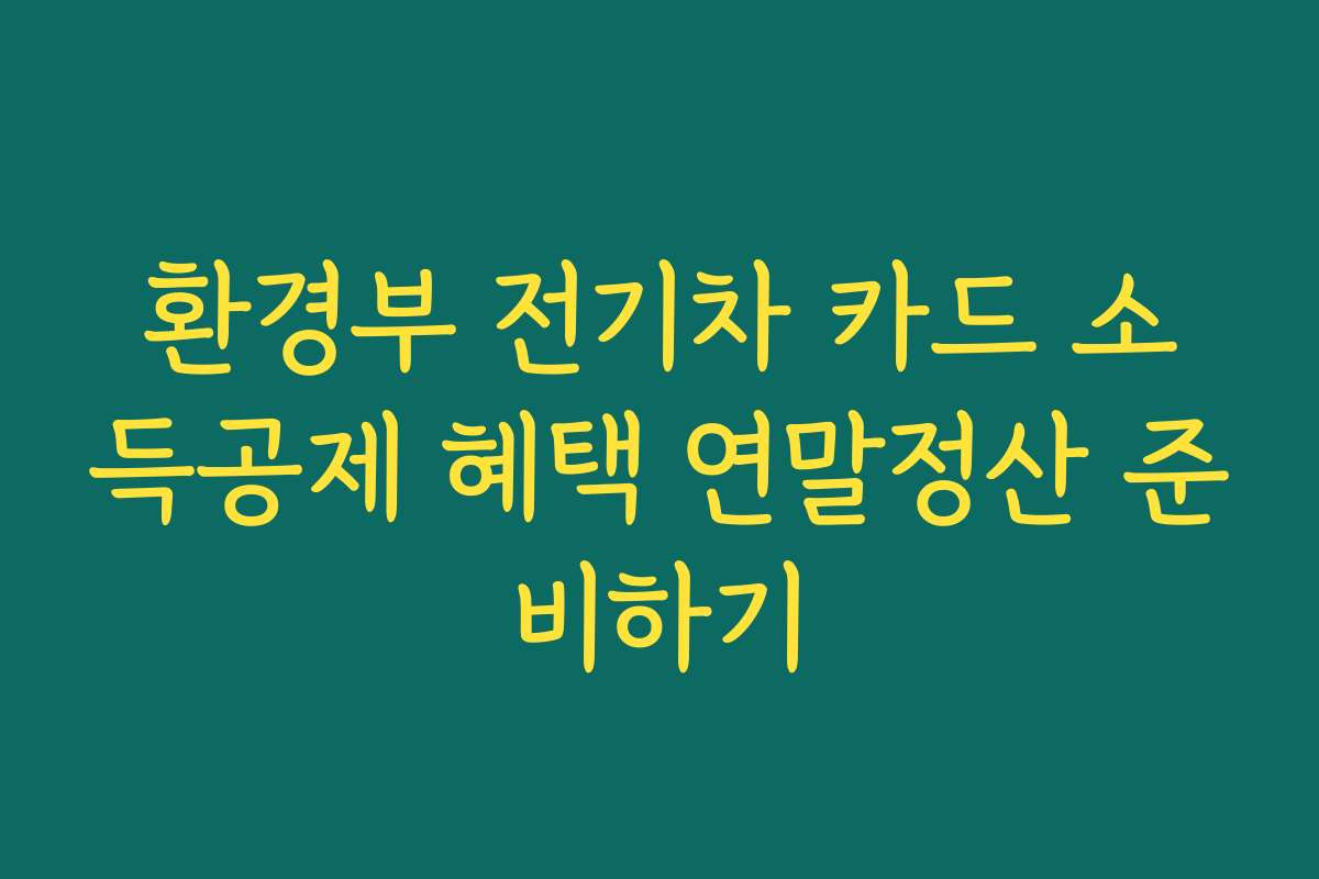 환경부 전기차 카드 소득공제 혜택 연말정산 준비하기