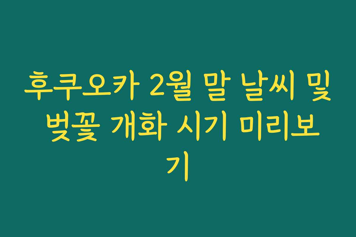 후쿠오카 2월 말 날씨 및 벚꽃 개화 시기 미리보기