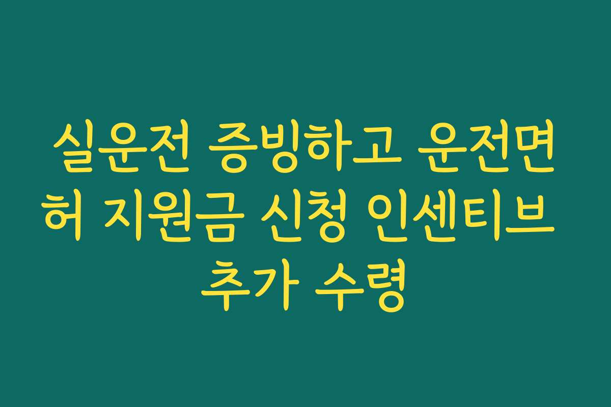 실운전 증빙하고 운전면허 지원금 신청 인센티브 추가 수령