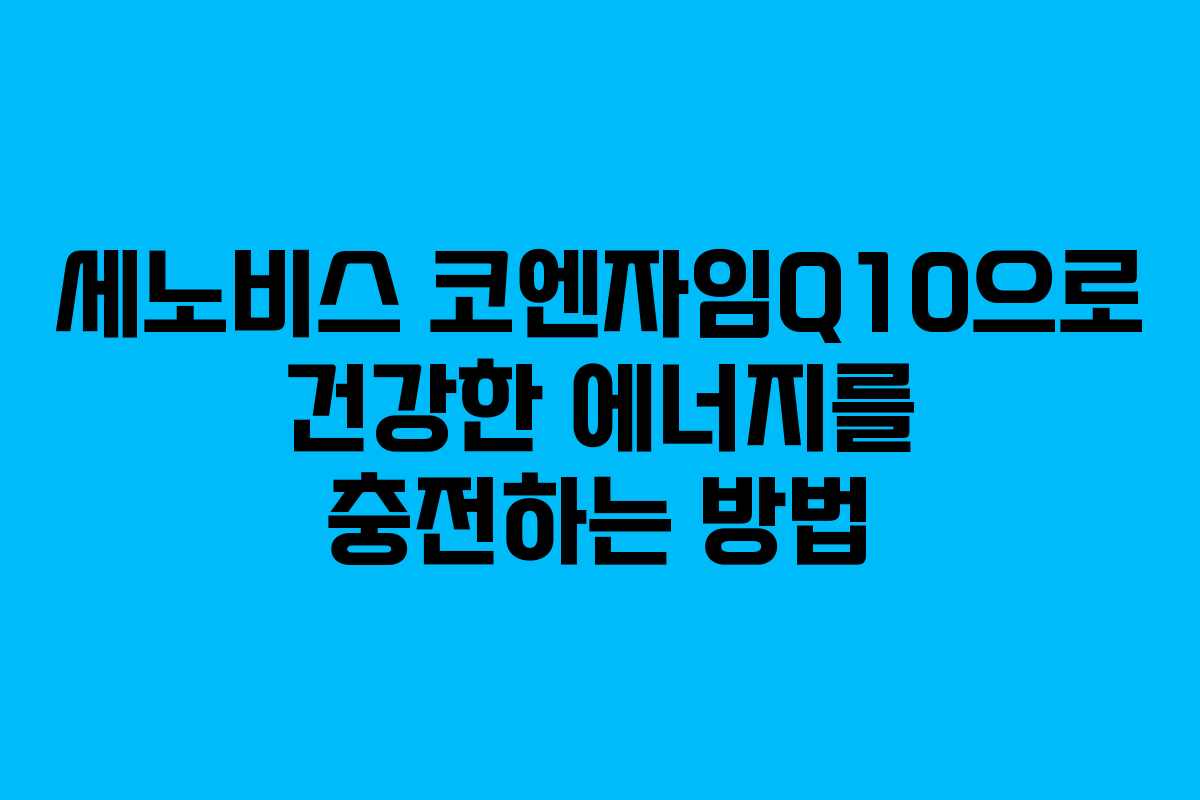 세노비스 코엔자임Q10으로 건강한 에너지를 충전하는 방법