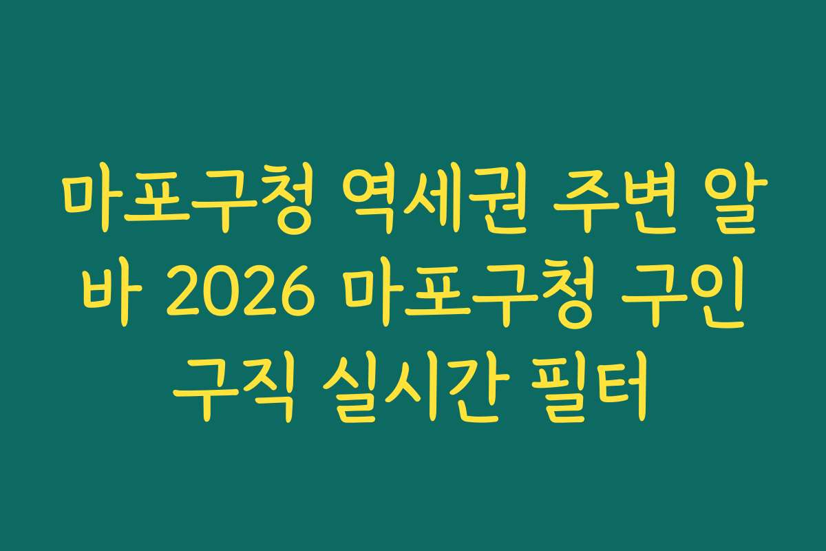 마포구청 역세권 주변 알바 2026 마포구청 구인구직 실시간 필터