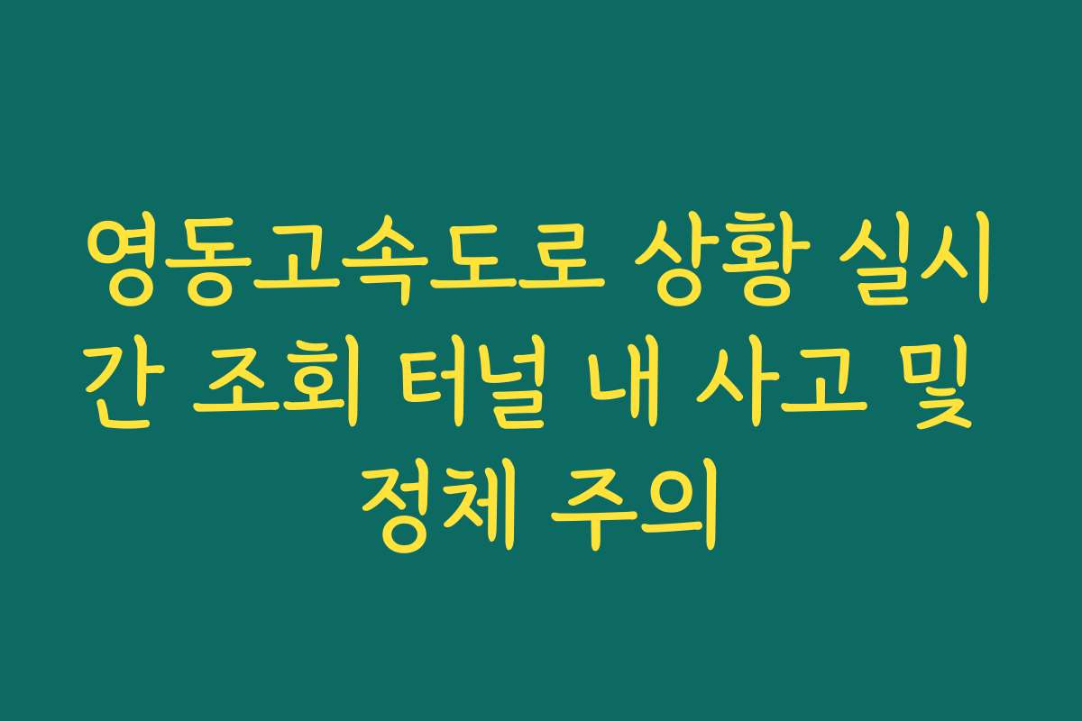 영동고속도로 상황 실시간 조회 터널 내 사고 및 정체 주의
