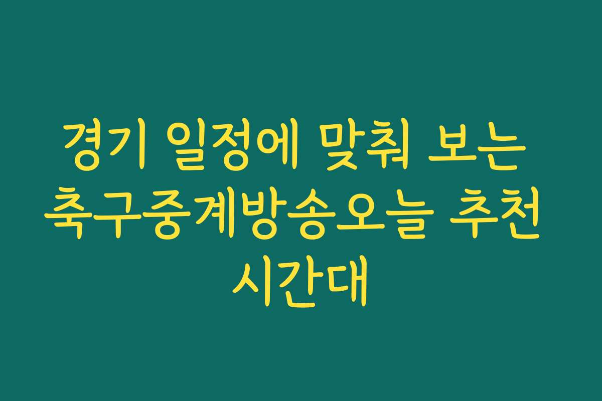 경기 일정에 맞춰 보는 축구중계방송오늘 추천 시간대