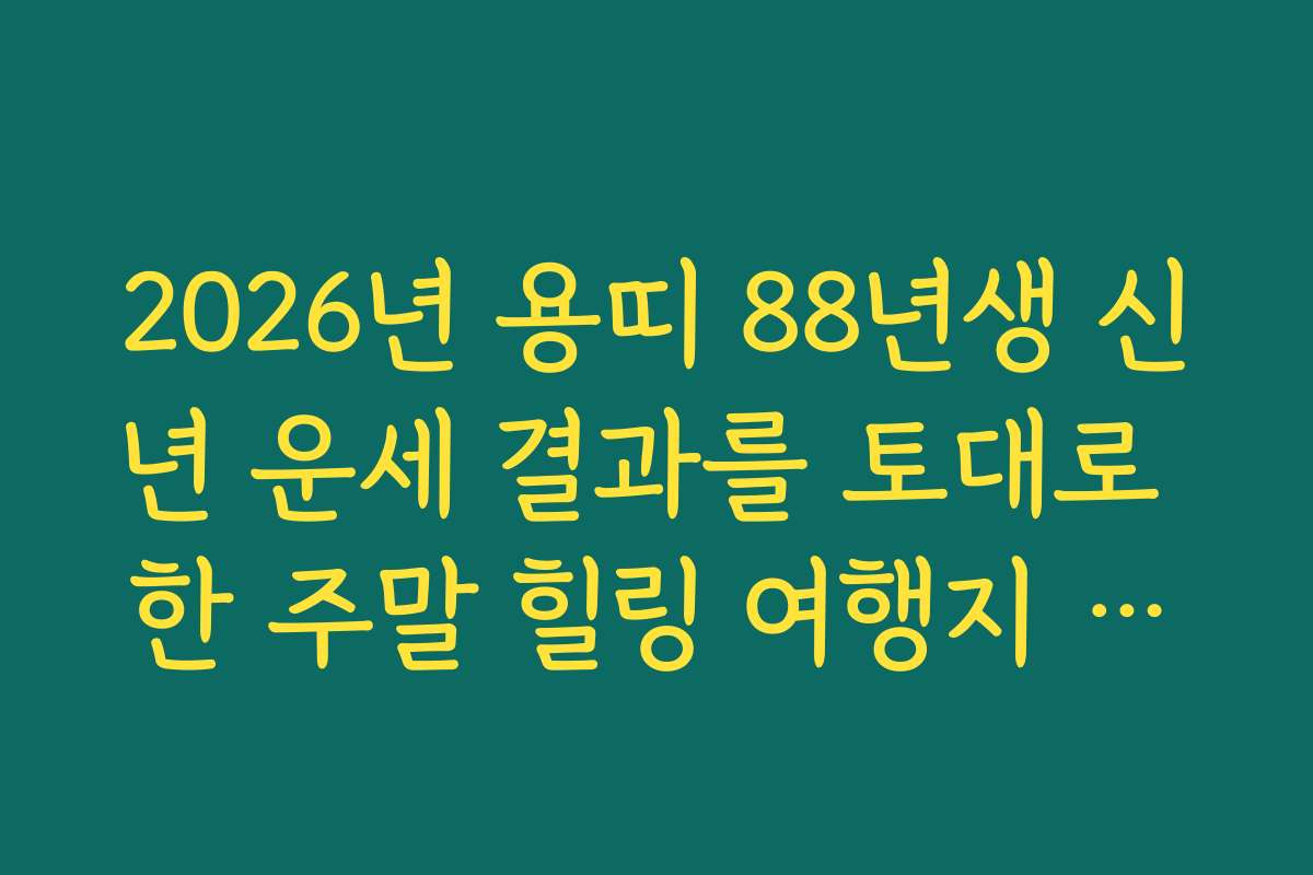 2026년 용띠 88년생 신년 운세 결과를 토대로 한 주말 힐링 여행지 추천