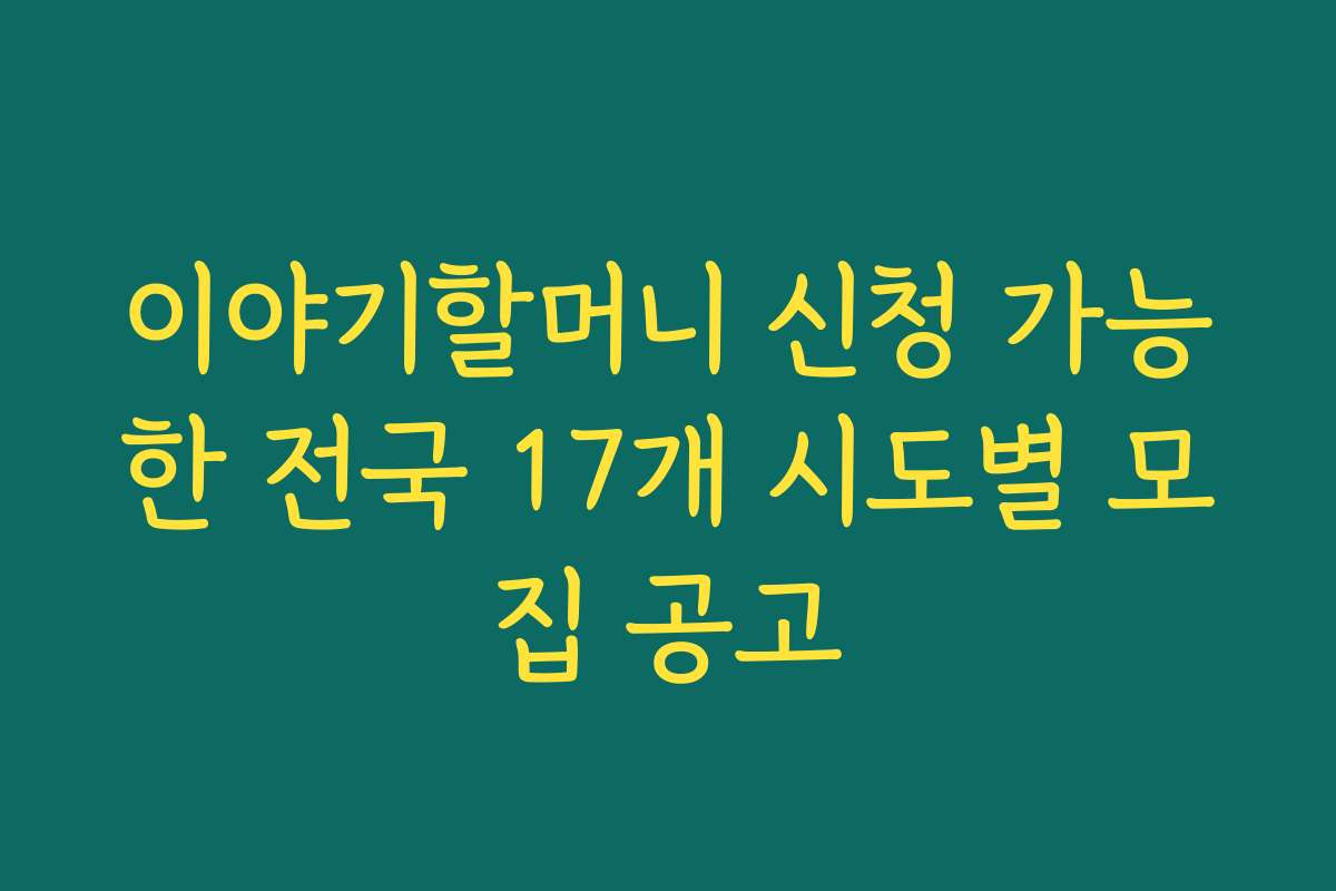 이야기할머니 신청 가능한 전국 17개 시도별 모집 공고