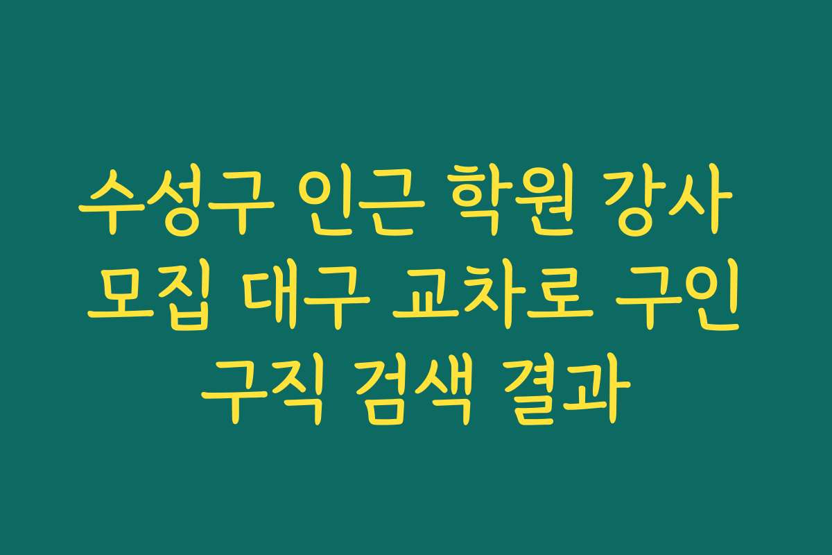 수성구 인근 학원 강사 모집 대구 교차로 구인구직 검색 결과