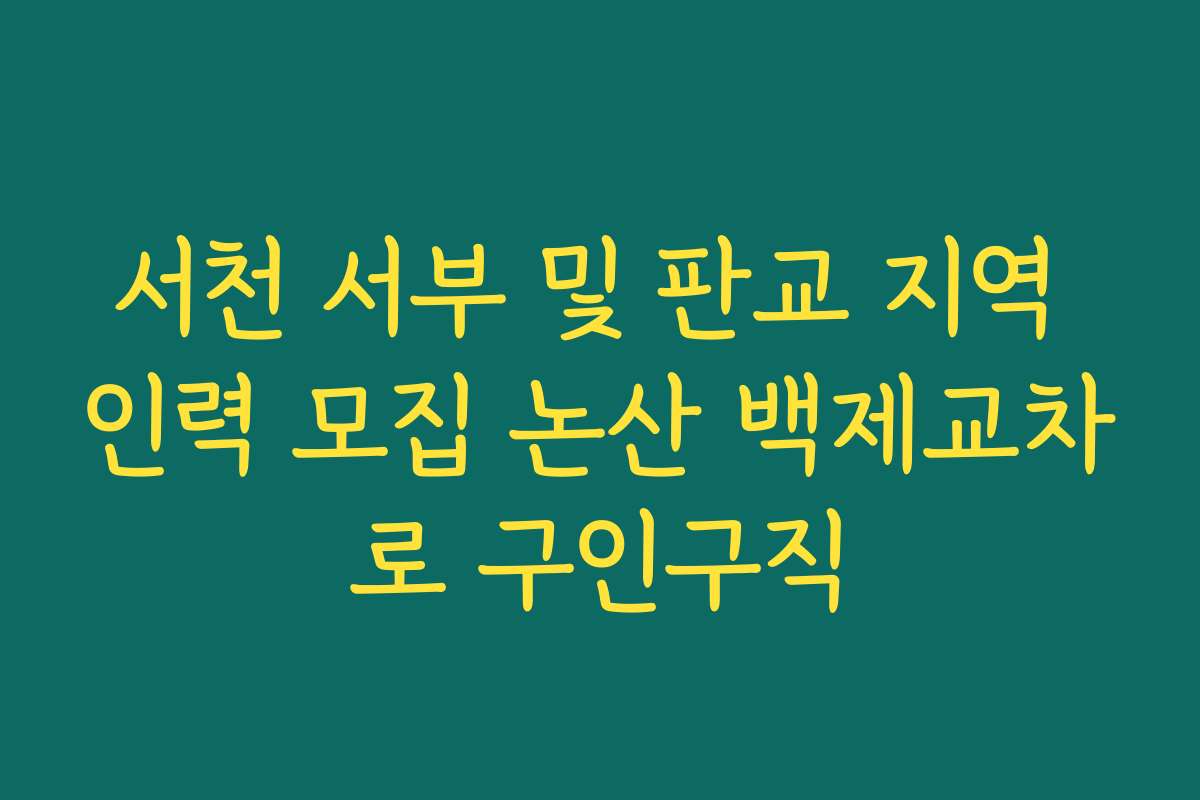 서천 서부 및 판교 지역 인력 모집 논산 백제교차로 구인구직