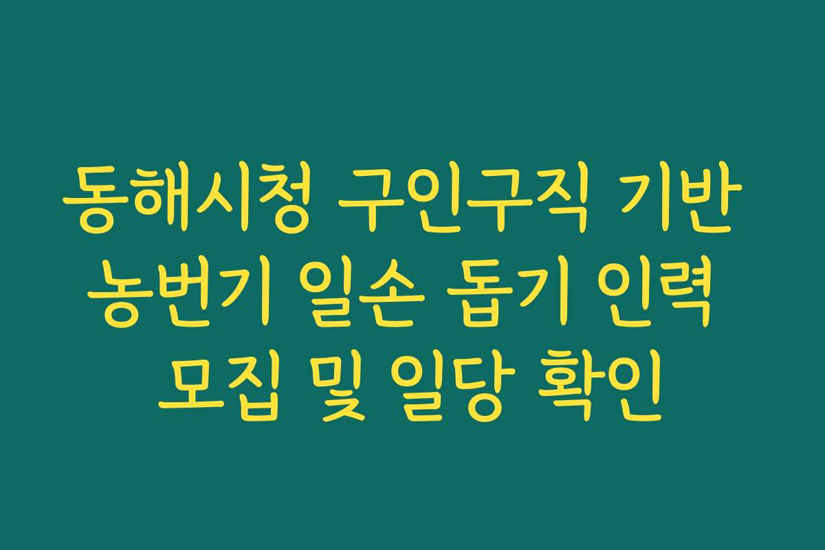동해시청 구인구직 기반 농번기 일손 돕기 인력 모집 및 일당 확인