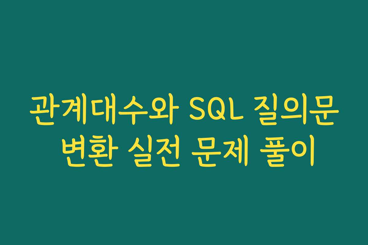관계대수와 SQL 질의문 변환 실전 문제 풀이