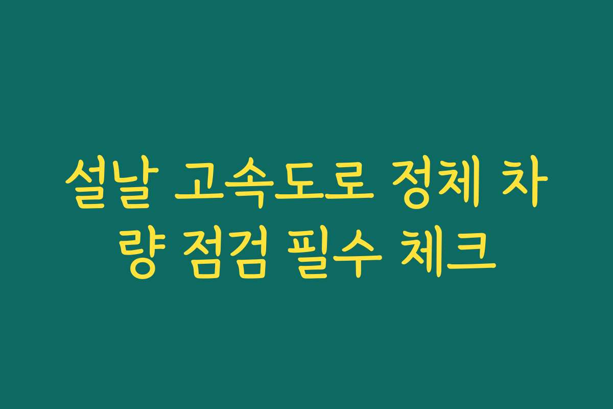 설날 고속도로 정체 차량 점검 필수 체크