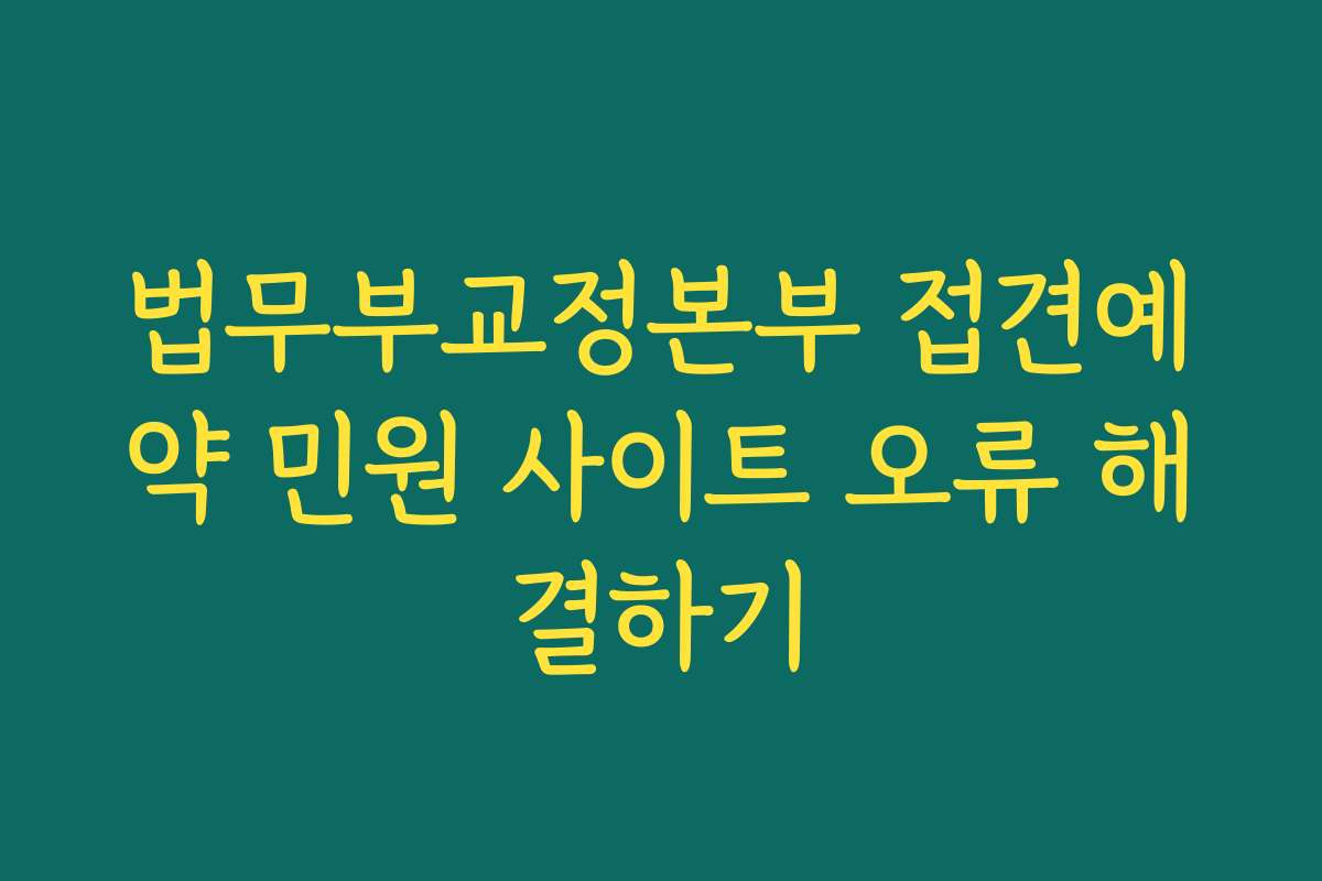 법무부교정본부 접견예약 민원 사이트 오류 해결하기