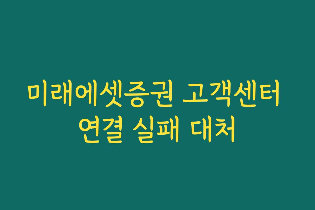 미래에셋증권 고객센터 연결 실패 대처