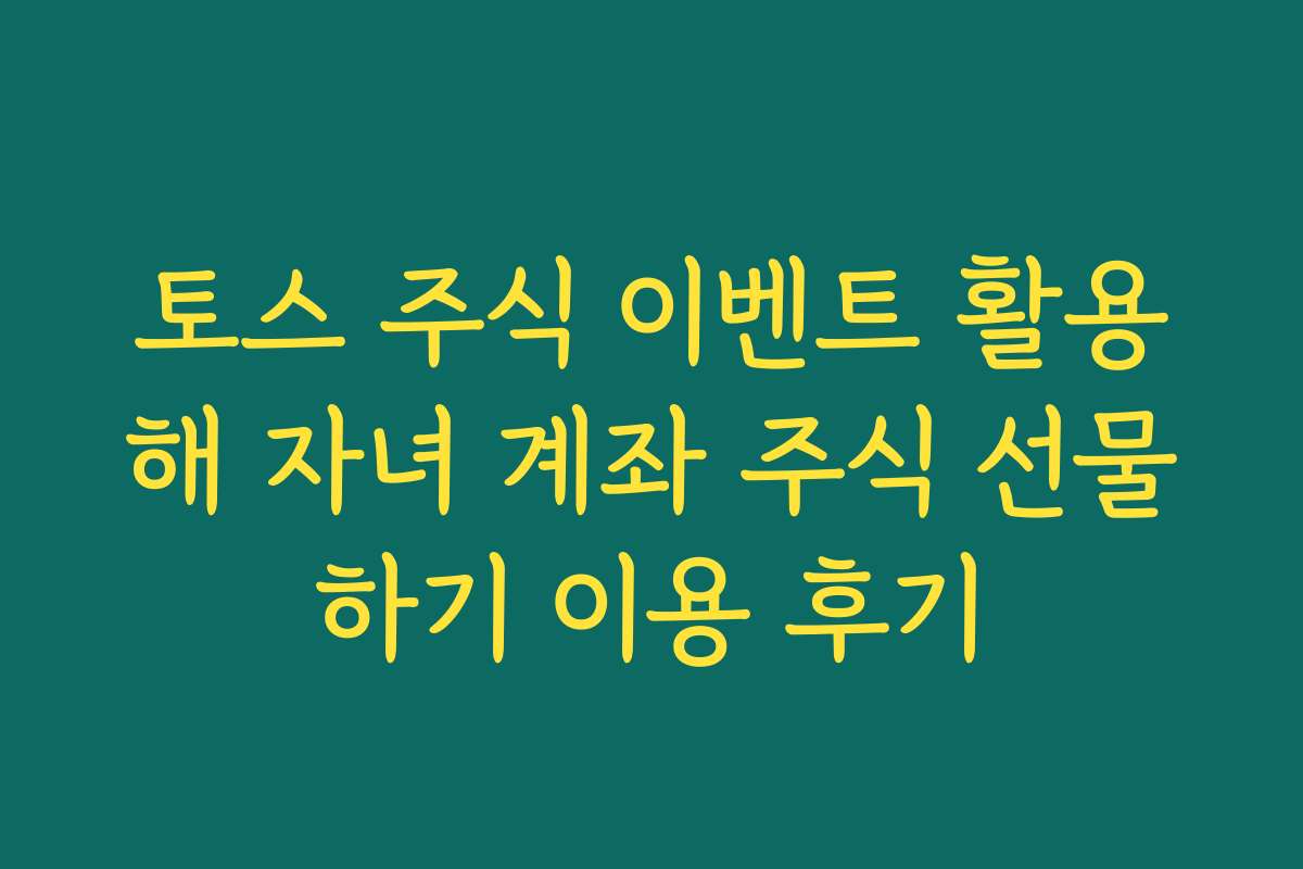 토스 주식 이벤트 활용해 자녀 계좌 주식 선물하기 이용 후기