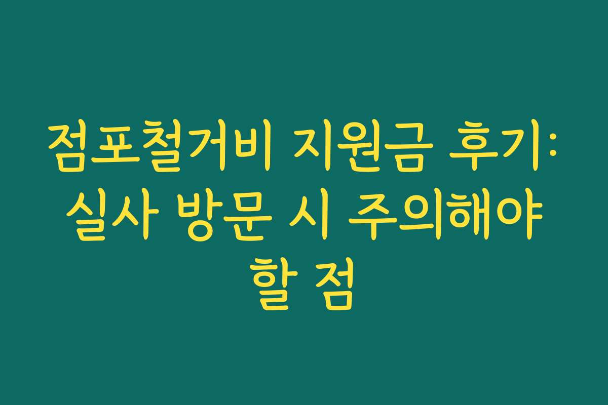 점포철거비 지원금 후기: 실사 방문 시 주의해야 할 점