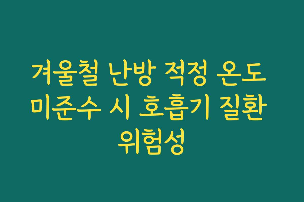 겨울철 난방 적정 온도 미준수 시 호흡기 질환 위험성