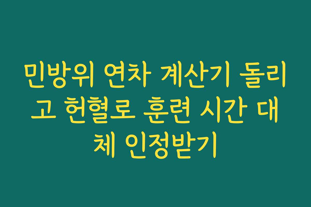 민방위 연차 계산기 돌리고 헌혈로 훈련 시간 대체 인정받기