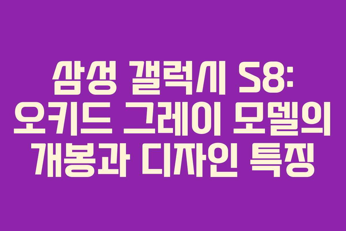 삼성 갤럭시 S8: 오키드 그레이 모델의 개봉과 디자인 특징