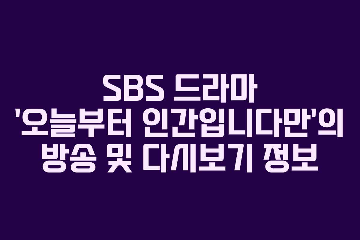 SBS 드라마 ‘오늘부터 인간입니다만’의 방송 및 다시보기 정보