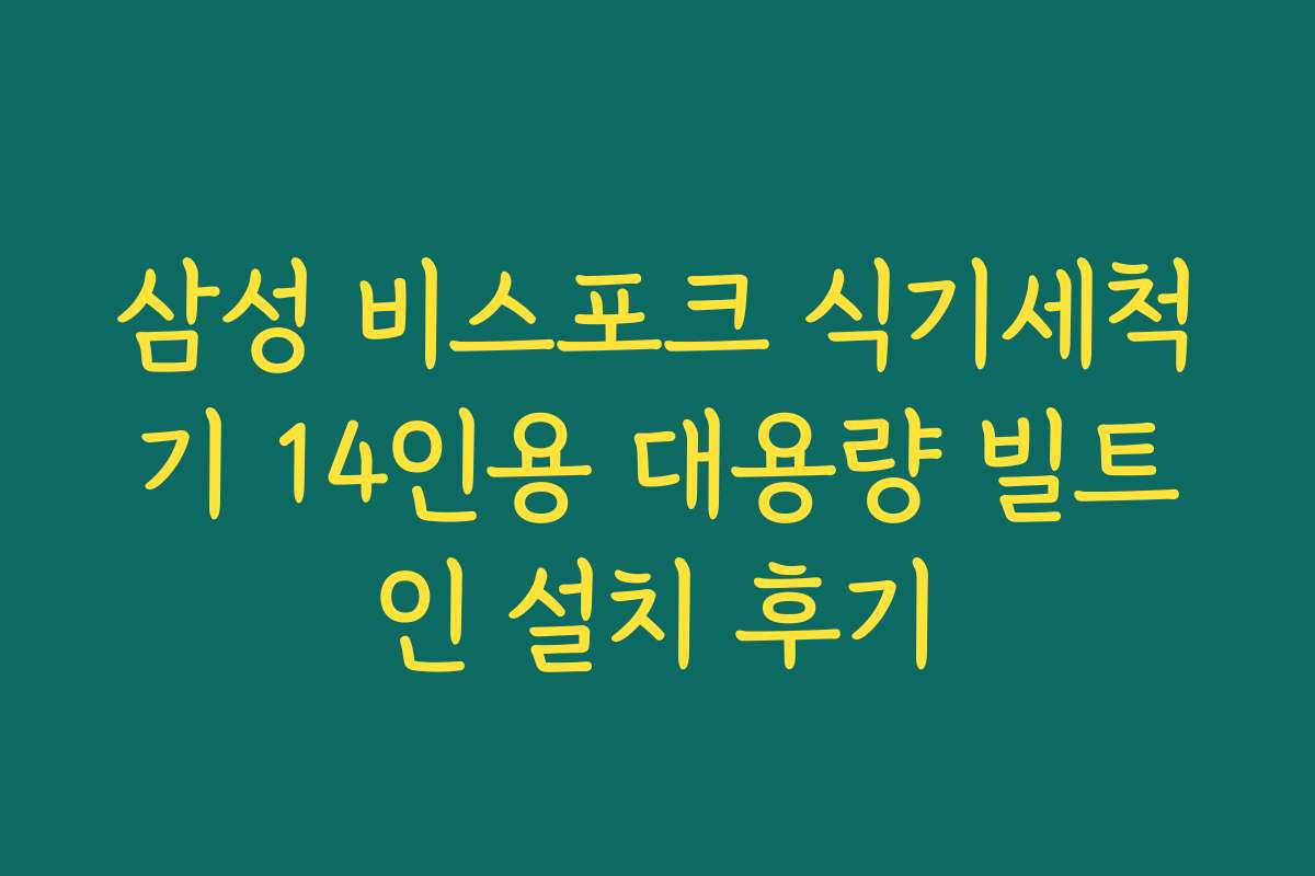 삼성 비스포크 식기세척기 14인용 대용량 빌트인 설치 후기